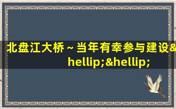 北盘江大桥～当年有幸参与建设……很自豪[拳头][胜利]